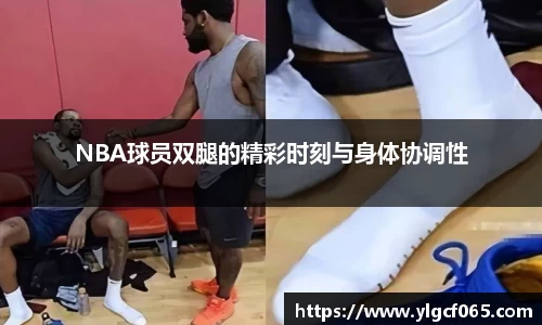 NBA球员双腿的精彩时刻与身体协调性