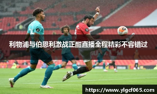 利物浦与伯恩利激战正酣直播全程精彩不容错过