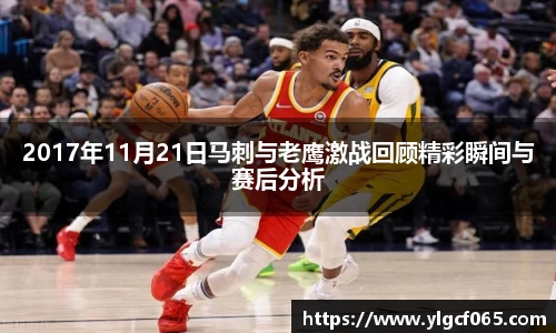 2017年11月21日马刺与老鹰激战回顾精彩瞬间与赛后分析